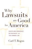 Why Lawsuits Are Good for America: Disciplined Democracy, Big Business and the Common Law di Carl T. Bogus edito da NEW YORK UNIV PR