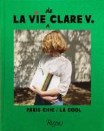 La Vie de Clare V.: Paris Chic/L.A. Cool di Clare Vivier edito da Rizzoli