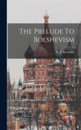 The Prelude To Bolshevism di A. F. Kerensky edito da LEGARE STREET PR