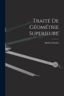 Traité De Géométrie Superieure di Michel Chasles edito da LEGARE STREET PR
