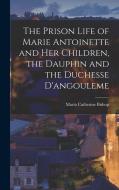 The Prison Life of Marie Antoinette and Her Children, the Dauphin and the Duchesse D'angouleme di Maria Catherine Bishop edito da LEGARE STREET PR