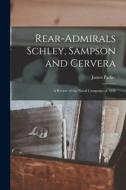 Rear-Admirals Schley, Sampson and Cervera; a Review of the Naval Campaign of 1898 di James Parker edito da LEGARE STREET PR