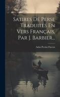 Satires De Perse Traduites En Vers Français, Par J. Barbier... di Aulus Persius Flaccus edito da LEGARE STREET PR