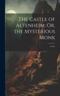 The Castle of Altenheim; Or, the Mysterious Monk: A Tale di Anonymous edito da LEGARE STREET PR