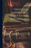 Orpheus in Mayfair, And Other Stories And Sketches di Maurice Baring edito da LEGARE STREET PR