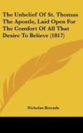 The Unbelief of St. Thomas the Apostle, Laid Open for the Comfort of All That Desire to Believe (1817) di Nicholas Bownde edito da Kessinger Publishing