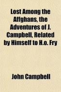Lost Among The Affghans, The Adventures Of J. Campbell, Related By Himself To H.o. Fry di John Campbell edito da General Books Llc
