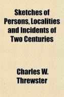 Sketches of Persons, Localities and Incidents of Two Centuries di Charles W. Threwster edito da Rarebooksclub.com