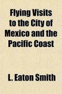Flying Visits To The City Of Mexico And di L. Eaton Smith edito da General Books