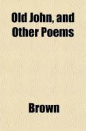 Old John, And Other Poems di Phillip Brown edito da General Books