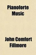 Pianoforte Music di John Comfort Fillmore edito da General Books Llc
