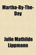 Martha-by-the-day di Julie Mathilde Lippmann edito da General Books