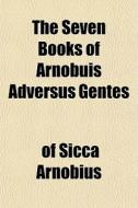 The Seven Books Of Arnobuis Adversus Gen di Of Sicca Arnobius edito da General Books