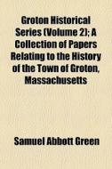 Groton Historical Series Volume 2 ; A C di Samuel Abbott Green edito da General Books