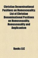 Christian Denominational Positions On Homosexuality: List Of Christian Denominational Positions On Homosexuality, Homosexuality And Anglicanism di Source Wikipedia edito da Books Llc