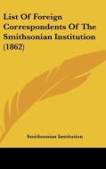 List of Foreign Correspondents of the Smithsonian Institution (1862) di Institution Smithsonian Institution, Smithsonian Institution edito da Kessinger Publishing