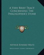 A Very Brief Tract Concerning the Philosopher's Stone di Arthur Edward Waite edito da Kessinger Publishing