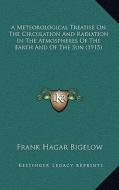 A Meteorological Treatise on the Circulation and Radiation in the Atmospheres of the Earth and of the Sun (1915) di Frank Hagar Bigelow edito da Kessinger Publishing