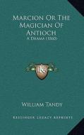Marcion or the Magician of Antioch: A Drama (1860) di William Tandy edito da Kessinger Publishing