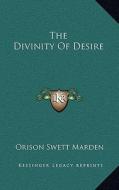 The Divinity of Desire di Orison Swett Marden edito da Kessinger Publishing