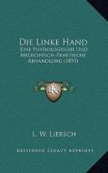 Die Linke Hand: Eine Physiologische Und Medicinisch-Praktische Abhandlung (1893) di L. W. Liersch edito da Kessinger Publishing