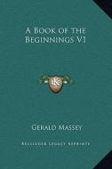 A Book of the Beginnings V1 di Gerald Massey edito da Kessinger Publishing
