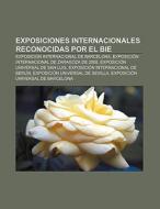 Exposiciones internacionales reconocidas por el BIE di Fuente Wikipedia edito da Books LLC, Reference Series