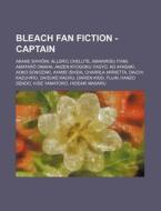 Bleach Fan Fiction - Captain: Akane Shih In, Alldric Chelute, Amaririsu Itami, Amatar Omaha, Anzen Kyogoku Yagy, Ao Ayasaki, Aoko Sonozaki, Ayame Is di Source Wikia edito da Books LLC, Wiki Series