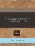 [here Begynneth The Boke Of Comforte Agaynste All Trybulacyons.] (1505) di Anon edito da Eebo Editions, Proquest