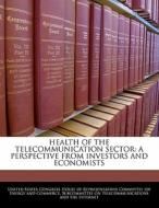 Health Of The Telecommunication Sector: A Perspective From Investors And Economists edito da Bibliogov