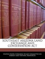 Southeast Arizona Land Exchange And Conservation Act edito da Bibliogov