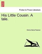 His Little Cousin. A tale, vol. I di Emma Maria Pearson edito da British Library, Historical Print Editions