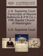 U.s. Supreme Court Transcripts Of Record Baltimore & P R Co V. Fifth Baptist Church Of Washington edito da Gale, U.s. Supreme Court Records