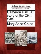 Cameron Hall: A Story of the Civil War. di Mary Anne Cruse edito da GALE ECCO SABIN AMERICANA