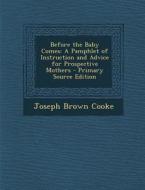 Before the Baby Comes: A Pamphlet of Instruction and Advice for Prospective Mothers di Joseph Brown Cooke edito da Nabu Press