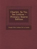 Charlet, Sa Vie, Ses Lettres di Joseph Felix LeBlanc De La Combe edito da Nabu Press