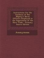 Instructions for the Guidance of Her Majesty's Naval Officers Employed in the Suppression of the Slave Trade di Anonymous edito da Nabu Press