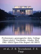 Preliminary Geomagnetic Data, College Observatory, Fairbanks, Alaska, May 1982 di J B Townshend, J E Papp edito da Bibliogov
