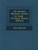 On Ancient Mexican Shields: An Essay di Zelia Nuttall edito da Nabu Press