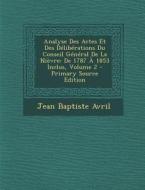 Analyse Des Actes Et Des Deliberations Du Conseil General de La Nievre: de 1787 a 1853 Inclus, Volume 2 di Jean Baptiste Avril edito da Nabu Press