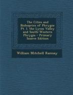 The Cities and Bishoprics of Phrygia: PT. I. the Lycos Valley and South-Western Phrygia - Primary Source Edition di William Mitchell Ramsay edito da Nabu Press