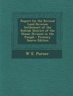 Report on the Revised Land Revenue Settlement of the Rohtak District of the Hissar Division in the Punjab di W. E. Purser edito da Nabu Press