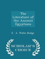 The Literature Of The Ancient Egyptians - Scholar's Choice Edition di E A Wallis Budge edito da Scholar's Choice