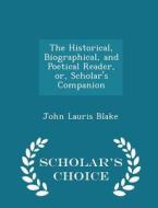 The Historical, Biographical, And Poetical Reader, Or, Scholar's Companion - Scholar's Choice Edition di John Lauris Blake edito da Scholar's Choice