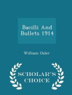 Bacilli And Bullets 1914 - Scholar's Choice Edition di William Osler edito da Scholar's Choice