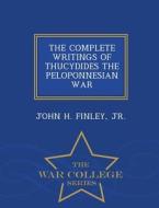 The Complete Writings Of Thucydides The Peloponnesian War - War College Series di John H Finley edito da War College Series