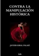 Contra La Manipulacion Historica (Con Tapa Blanda) di Javier Giral Palasi edito da Lulu.com