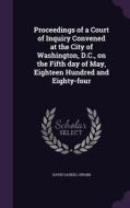Proceedings Of A Court Of Inquiry Convened At The City Of Washington, D.c., On The Fifth Day Of May, Eighteen Hundred And Eighty-four di David Gaskill Swaim edito da Palala Press