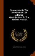 Researches On The Danube And The Adriatic, Contributions To The Modern History di Andrew Archibald Paton edito da Arkose Press