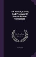 The Nature, Extent, And Province Of Human Reason Considered di Anonymous edito da Palala Press